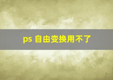 ps 自由变换用不了